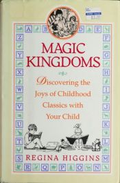 book cover of Magic Kingdoms: Discovering the Joys of Childhood Classics With Your Child by Regina Higgins