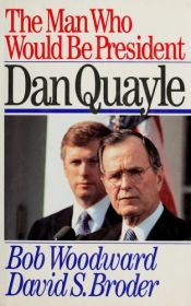 book cover of The Man Who Would Be President: Dan Quayle by 鲍勃·伍德沃德