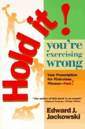 book cover of Hold It! You're Exercising Wrong: Your Prescription for First-Class Fitness - Fast! by Edward Jackowski