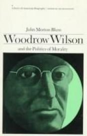book cover of Woodrow Wilson and the politics of morality by John Morton Blum