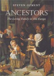 book cover of Ancestors : the loving family in old Europe by Steven Ozment