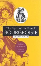 book cover of The Myth of the French Bourgeoisie: An Essay on the Social Imaginary, 1750-1850 by Sarah Maza