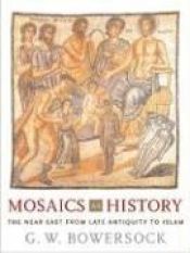 book cover of Mosaics as History: The Near East from Late Antiquity to Islam by G.W. Bowersock