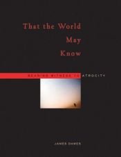 book cover of That the World May Know: Bearing Witness to Atrocity by James Dawes