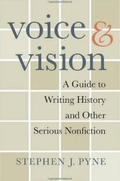 book cover of Voice and Vision: A Guide to Writing History and Other Serious Nonfiction by Stephen J. Pyne