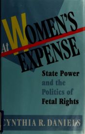 book cover of At Women's Expense : State Power and the Politics of Fetal Rights by Cynthia R. Daniels