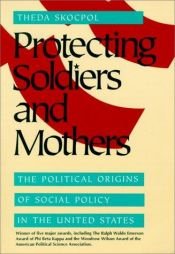 book cover of Protecting Soldiers and Mothers: The Political Origins of Social Policy in United States by Theda Skocpol
