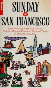 book cover of Sunday in San Francisco: 1,638 Relaxing, Uplifting, Caloric, Historic, Hip and Romantic Weekend Things to Do by Fodor's