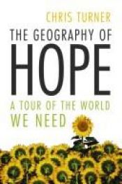 book cover of The Geography of Hope: a Tour of the World We Need by Chris Turner