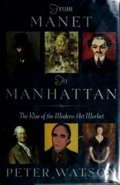 book cover of From Manet to Manhattan: The Rise of the Modern Art Market by Peter Watson