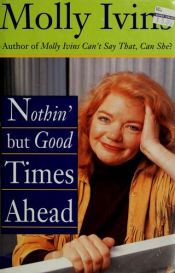 book cover of Nothin' But Good Times Ahead by Molly Ivins