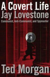 book cover of A Covert Life: Jay Lovestone, Communist, Anti-Communist, and Spymaster by Ted Morgan