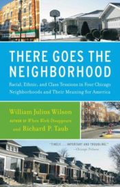 book cover of There Goes the Neighborhood: Racial, Ethnic, and Class Tensions in Four Chicago Neighborhoods and Their Meaning for Amer by William Julius Wilson