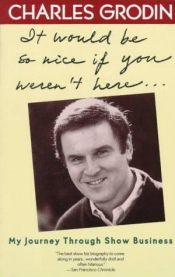 book cover of It would be so nice if you weren't here : my journey through show business by Charles Grodin