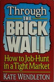 book cover of Through the brick wall : how to job hunt in a tight market by Kate Wendleton