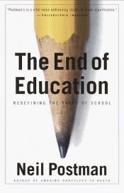 book cover of The end of education : redefining the value of school by نیل پستمن
