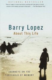 book cover of About This Life - Journeys On The Threshold Of Memory by Barry Lopez