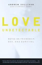 book cover of Love Undetectable: Notes on Friendship, Sex, and Survival by Andrew Sullivan