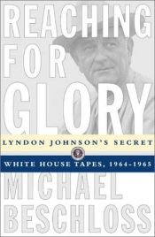 book cover of Reaching for Glory Lyndon Johnson's Secret White House Tapes 1964-1965 by Michael Beschloss