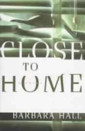 book cover of Close to Home by Barbara Hall