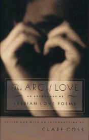 book cover of ARC OF LOVE: An Anthology of Lesbian Love Poems by Clare Coss