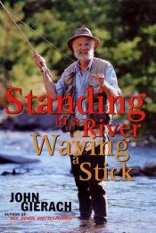 book cover of Standing in a River Waving a Stick by John Gierach