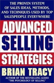 book cover of Advanced Selling Strategies: The Proven System of Sales Ideas, Methods and Techniques Used by Top Salespeople Everywhere by Brian Tracy