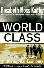 book cover of World Class: Thriving Locally in the Global Economy by Rosabeth Moss Kanter