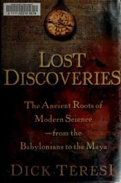 book cover of Lost Discoveries: The Ancient Roots of Modern Science--from the Babylonians to the Maya by Dick Teresi