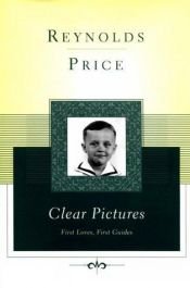 book cover of Clear Pictures: First Loves, First Guides by Reynolds Price