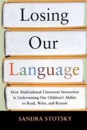 book cover of Losing Our Language: How Multicultural Classroom Instruction is Undermining our Children's Ability to Read, Write, and Reason by Sandra Stotsky