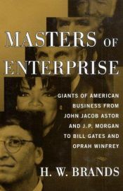 book cover of Masters of Enterprise: Giants of American Business from John Jacob Astor and J.P. Morgan to Bill Gates and Oprah Winfrey by H. W. Brands