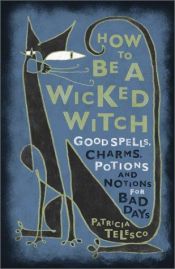 book cover of How To Be A Wicked Witch: Good Spells, Charms, Potions and Notions for Bad Days by Patricia Telesco