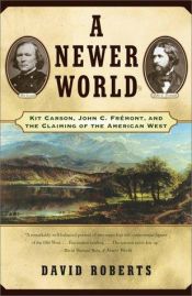 book cover of A Newer World: Kit Carson, John C. Fremont and the Claiming of the American West by David Roberts