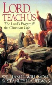 book cover of Lord Teach Us: The Lord's Prayer & the Christian Life by William H. Willimon