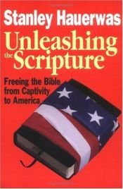 book cover of Unleashing the scripture : freeing the Bible from captivity to America by Stanley Hauerwas