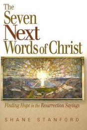 book cover of The Seven Next Words of Christ: Finding Hope in the Resurrection Sayings by Shane Stanford