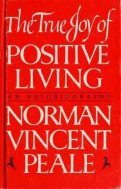 book cover of The True Joy of Positive Living: An Autobiography by Norman Vincent Peale