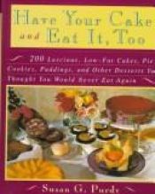 book cover of Have your cake and eat it, too : 200 luscious, low-fat cakes, pies, cookies, puddings, and other desserts you thought yo by Susan Gold Purdy