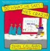 book cover of Do What He Says! He's Crazy by John Callahan