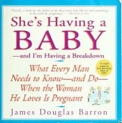 book cover of She's having a baby--and I'm having a breakdown : what every man needs to know--and do--when the woman he loves is pregnant by James Douglas Barron