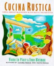 book cover of Cucina Rustica: Simple, Irresistible Recipes in the Rustic Italian Style by Viana La Place