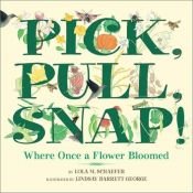 book cover of Pick, Pull, Snap!: Where Once a Flower Bloomed by Lola M Schaefer