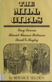 book cover of The Mill Girls: Lucy Larcon, Harriet Hanson Robinson, Sarah G. Bagley by Bernice Selden