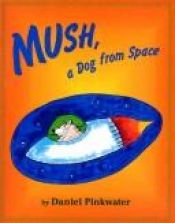 book cover of Mush, A Dog From Space by Daniel Pinkwater