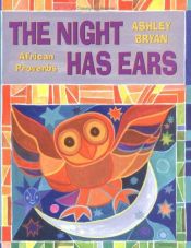 book cover of The Night Has Ears: African Proverbs by Ashley Bryan