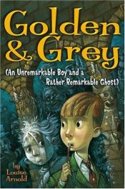 book cover of Golden & Grey (An Unremarkable Boy and a Rather Remarkable Ghost) (Golden and Grey, 1) by Louise Arnold