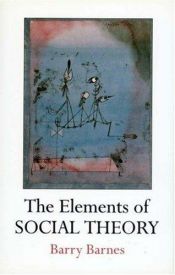 book cover of The Elements of Social Theory by S. Barry Barnes