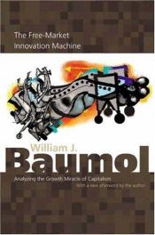 book cover of The free-market innovation machine : analyzing the growth miracle of capitalism by William Baumol