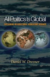 book cover of All Politics Is Global: Explaining International Regulatory Regimes by Daniel W. Drezner